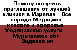 Помогу получить приглашение от лучшей клиники в Израиле - Все города Медицина, красота и здоровье » Медицинские услуги   . Мурманская обл.,Видяево нп